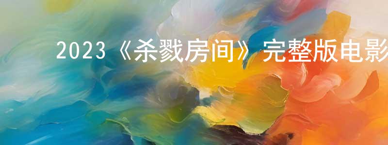 ﻿陈维钧发布﻿2023《杀戮房间》完整版电影/在线观看/百度云-美剧天堂